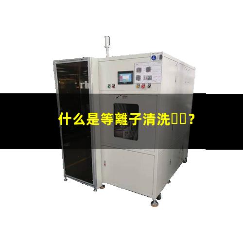 什么是等離子清洗？002